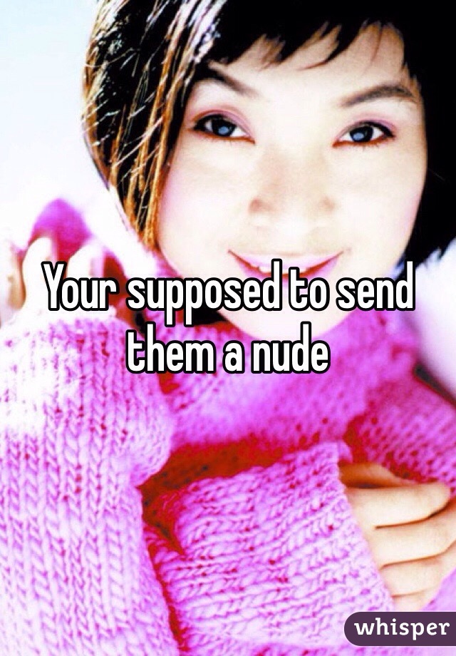 Your supposed to send them a nude