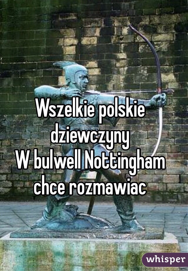 Wszelkie polskie dziewczyny
W bulwell Nottingham chce rozmawiac