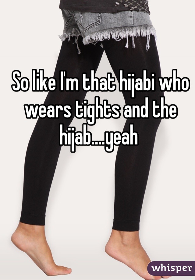 So like I'm that hijabi who wears tights and the hijab....yeah 