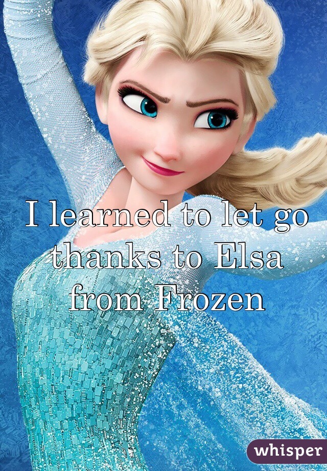 I learned to let go thanks to Elsa from Frozen 