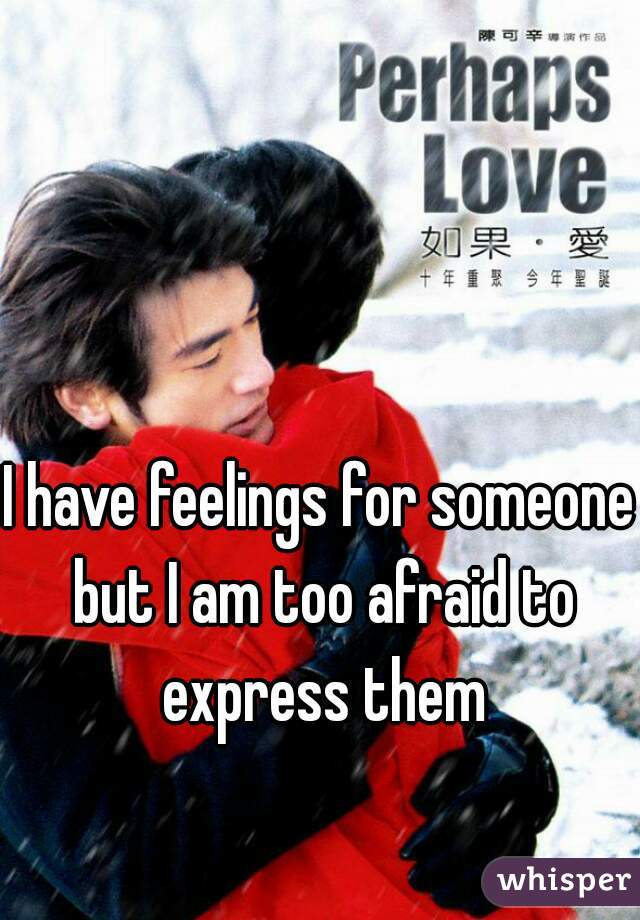 I have feelings for someone but I am too afraid to express them