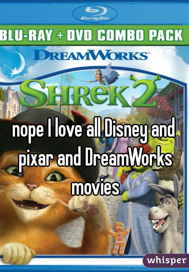 nope I love all Disney and pixar and DreamWorks movies