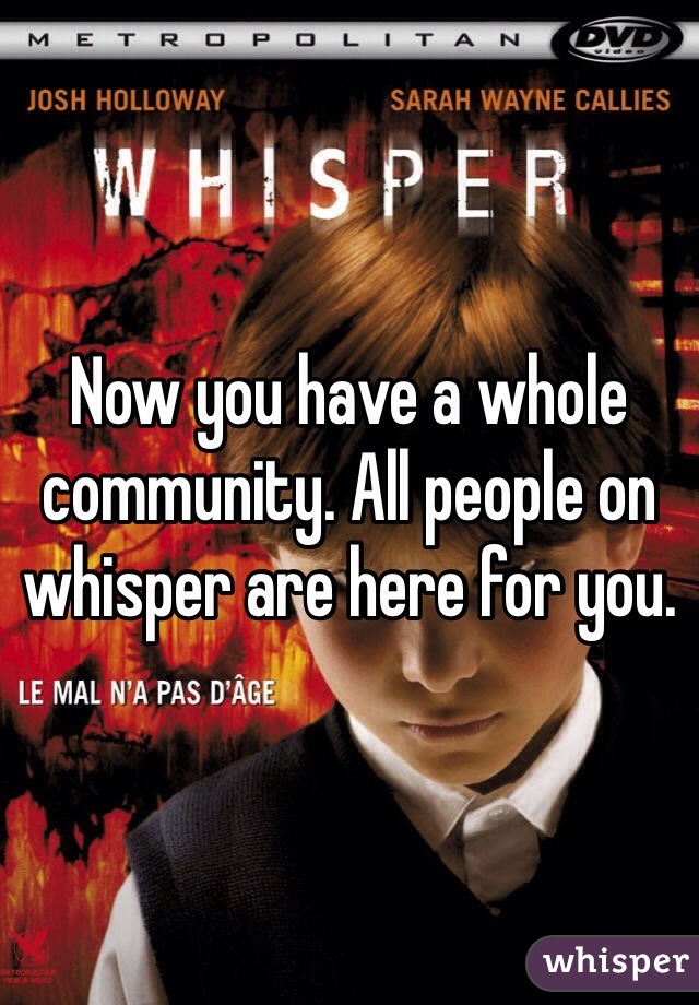 Now you have a whole community. All people on whisper are here for you. 