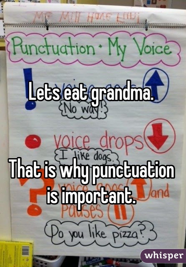 Lets eat grandma.


That is why punctuation is important.