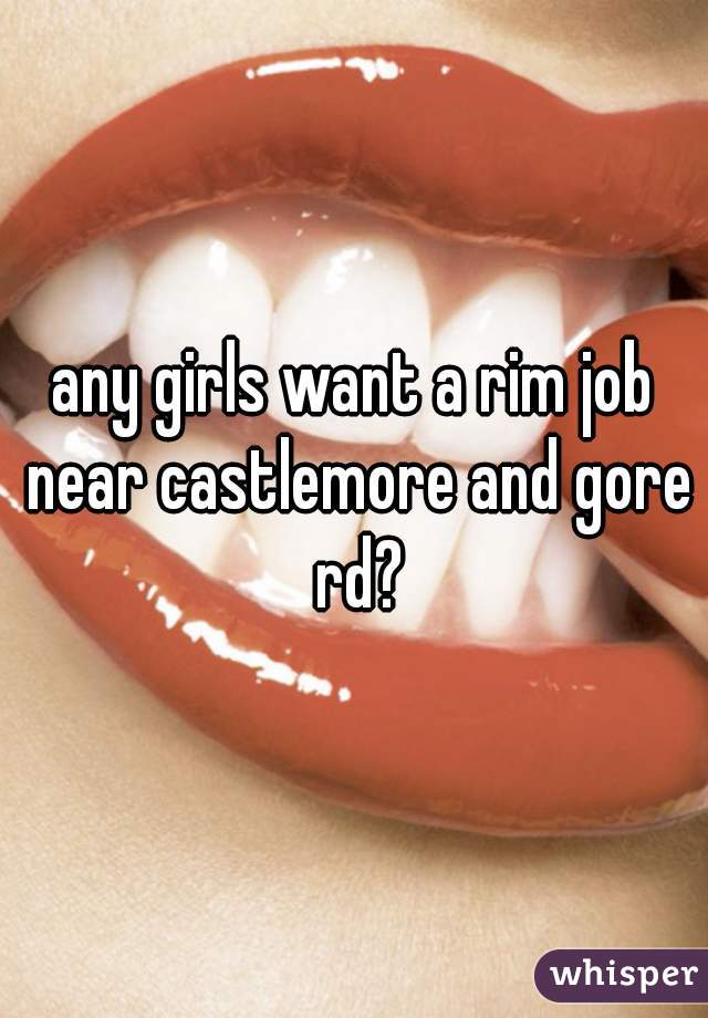 any girls want a rim job near castlemore and gore rd?