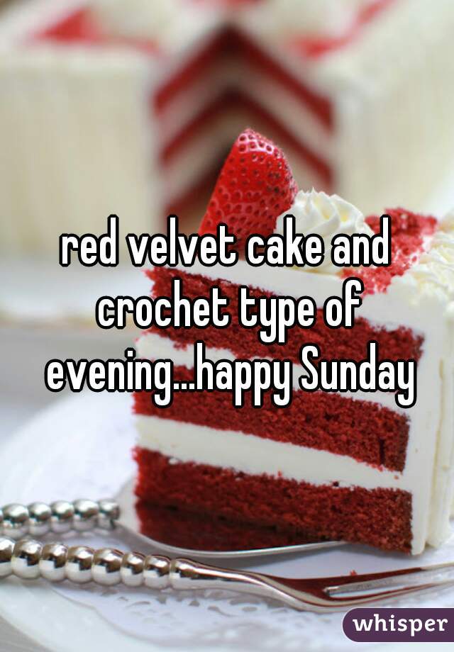 red velvet cake and crochet type of evening...happy Sunday