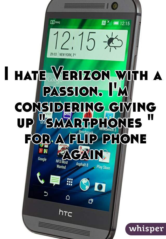 I hate Verizon with a passion. I'm considering giving up "smartphones " for a flip phone again 