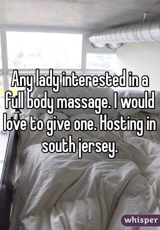 Any lady interested in a full body massage. I would love to give one. Hosting in south jersey. 