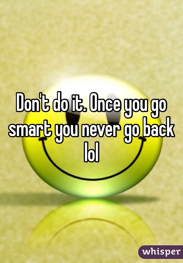 Don't do it. Once you go smart you never go back lol