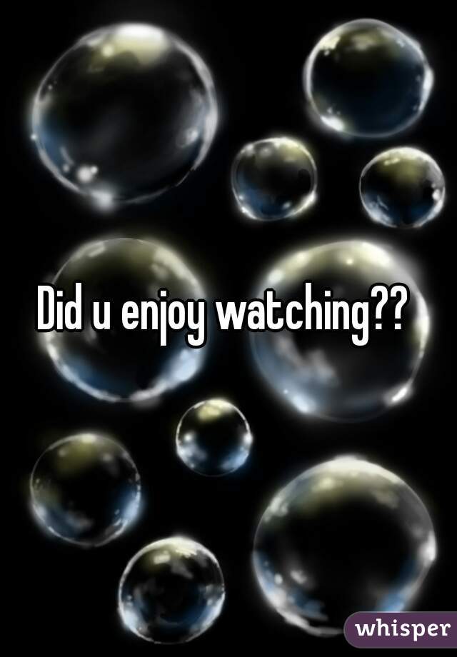 Did u enjoy watching?? 