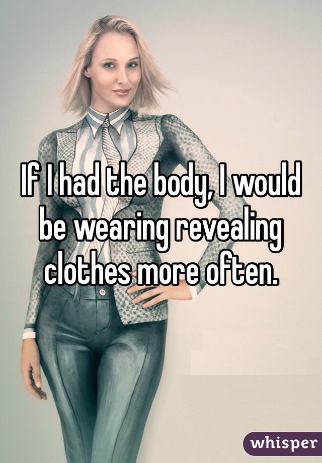 If I had the body, I would be wearing revealing clothes more often. 