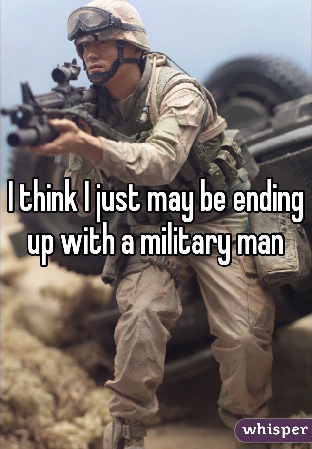 I think I just may be ending up with a military man