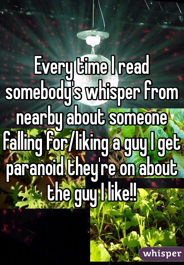 Every time I read somebody's whisper from nearby about someone falling for/liking a guy I get paranoid they're on about the guy I like!! 