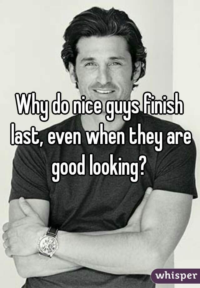 Why do nice guys finish last, even when they are good looking? 