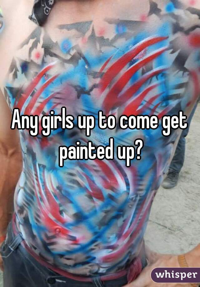 Any girls up to come get painted up?