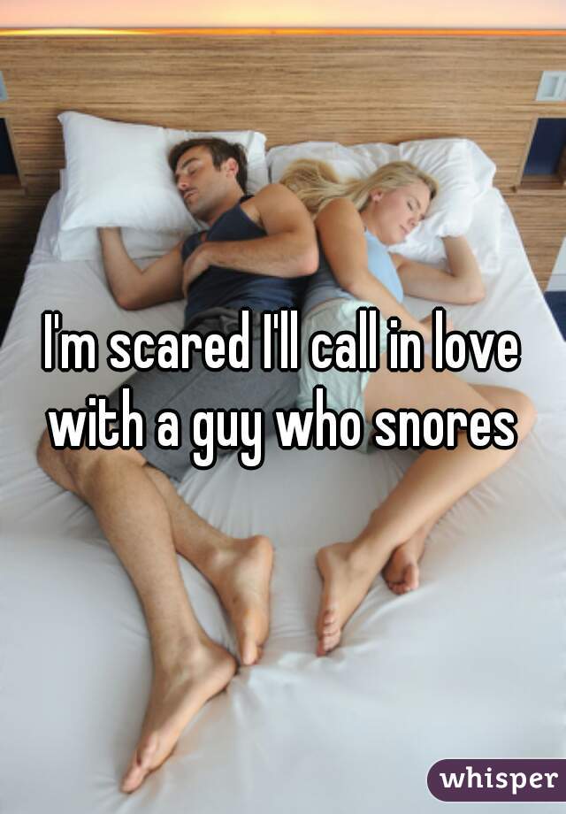 I'm scared I'll call in love with a guy who snores 