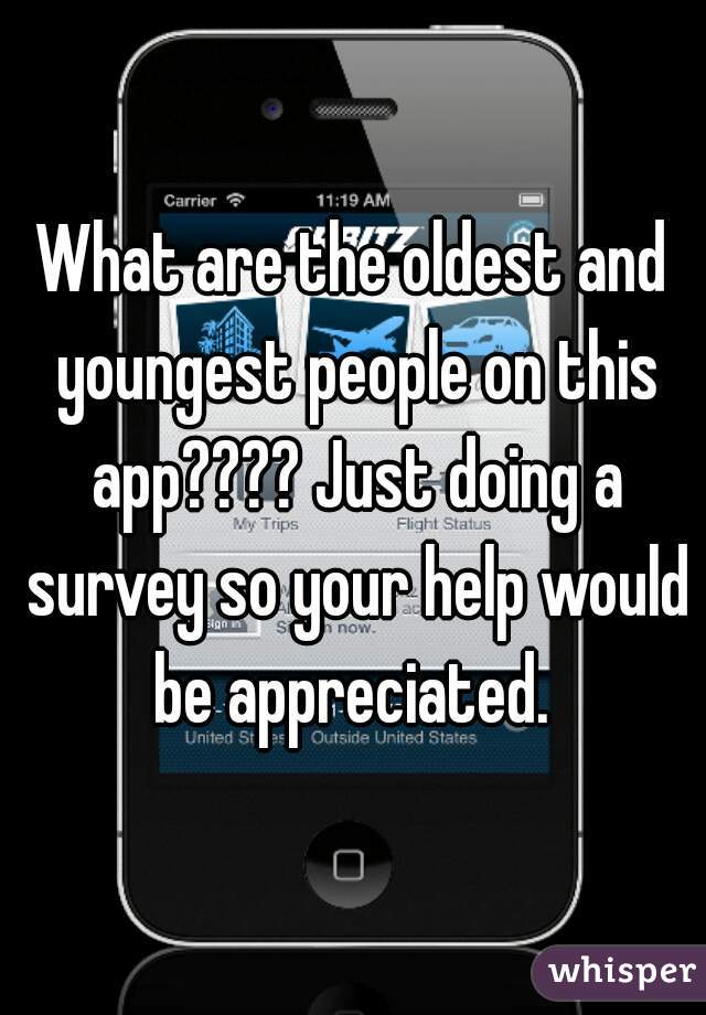 What are the oldest and youngest people on this app???? Just doing a survey so your help would be appreciated. 