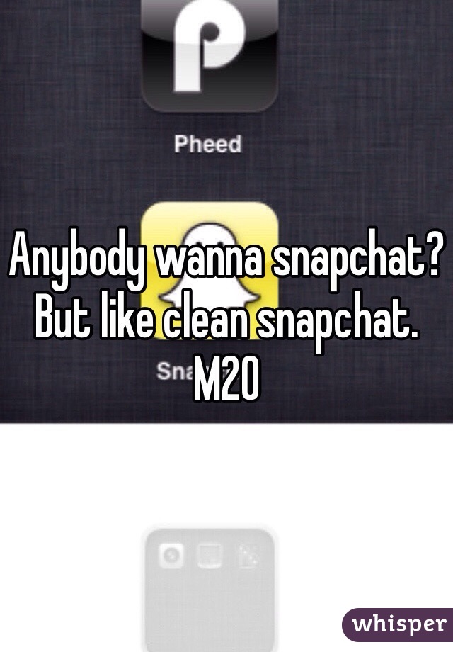 Anybody wanna snapchat? But like clean snapchat. M20