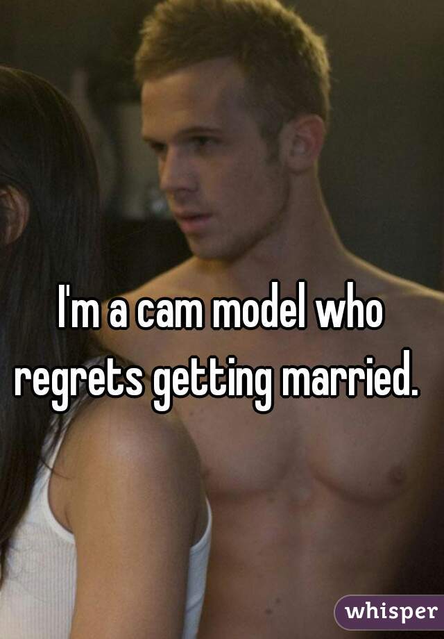 I'm a cam model who regrets getting married.  
