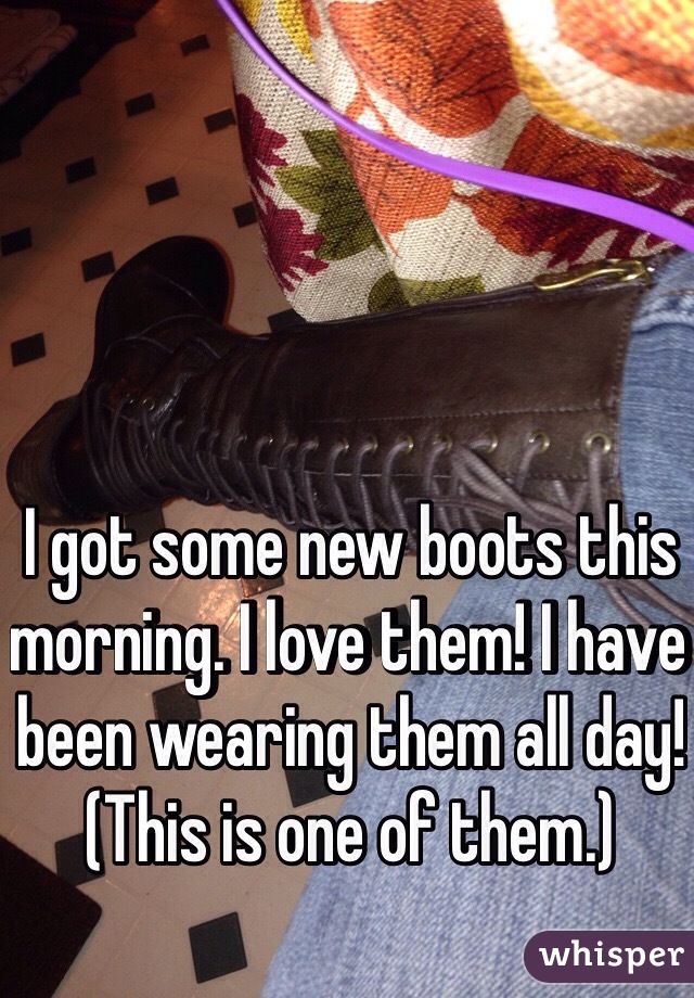 I got some new boots this morning. I love them! I have been wearing them all day!
(This is one of them.)