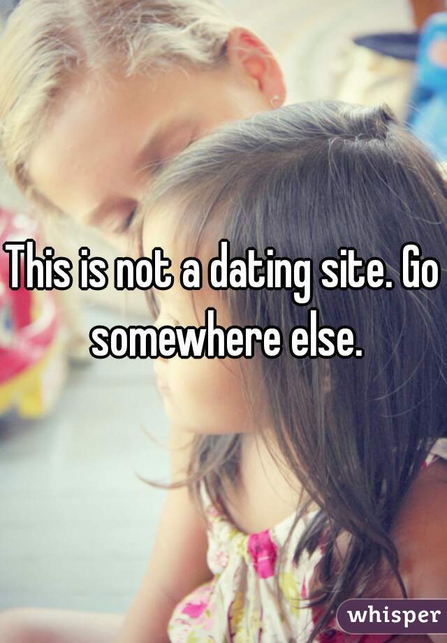 This is not a dating site. Go somewhere else.