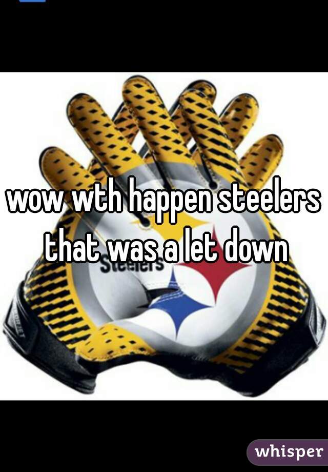 wow wth happen steelers that was a let down