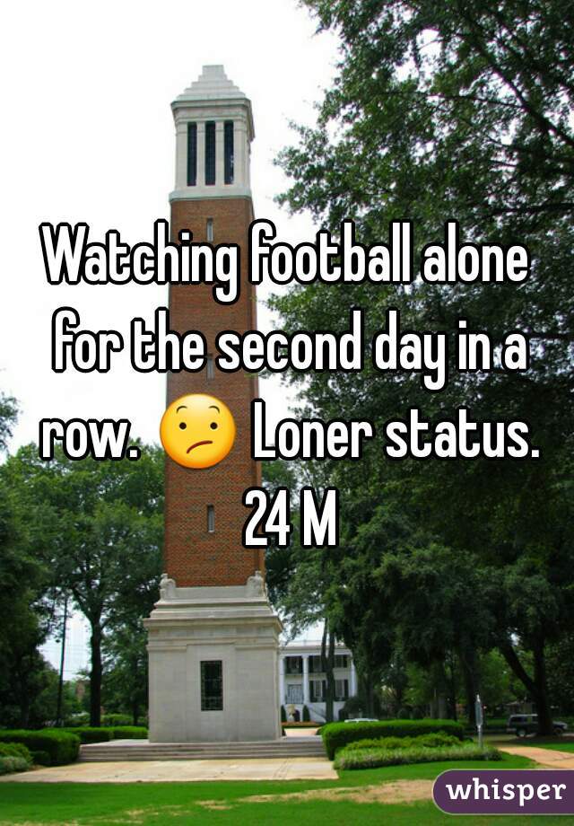 Watching football alone for the second day in a row. 😕 Loner status. 24 M