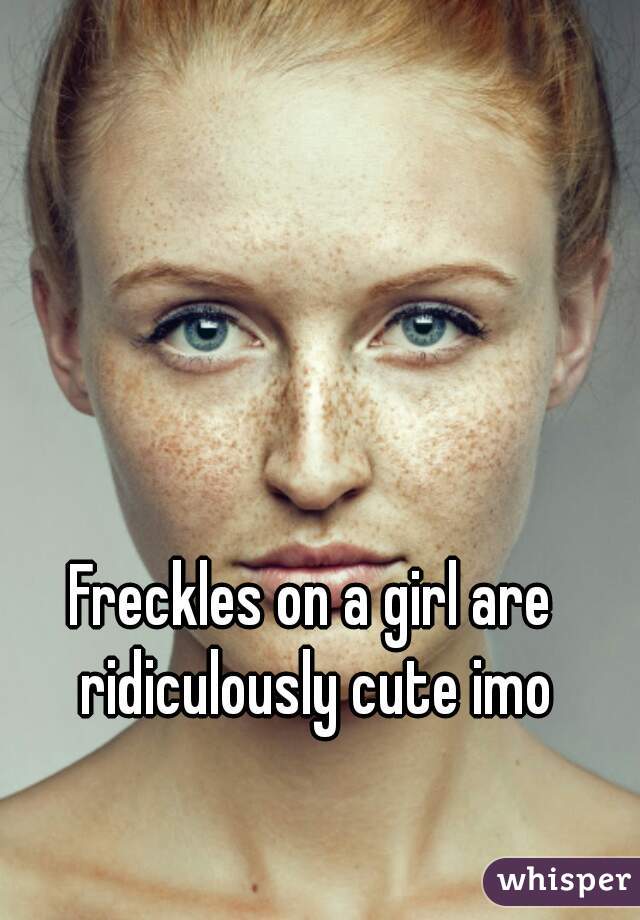 Freckles on a girl are ridiculously cute imo