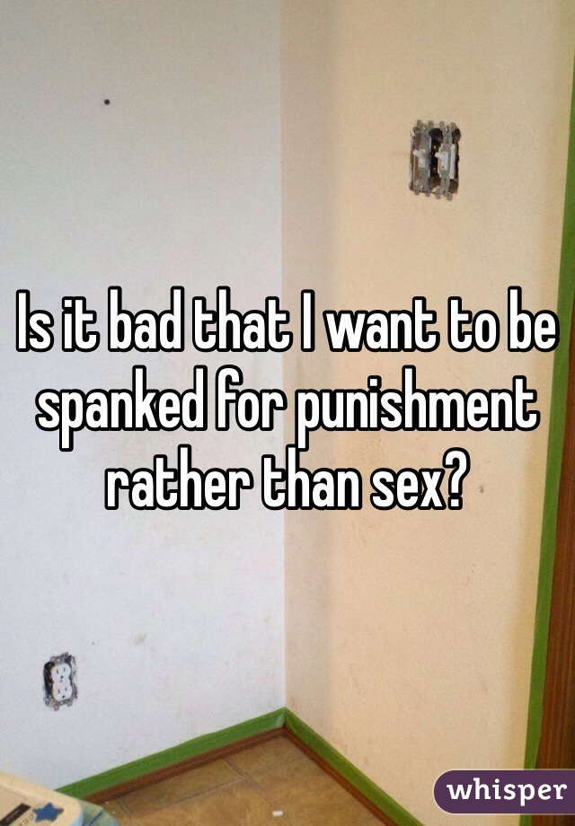 Is it bad that I want to be spanked for punishment rather than sex?