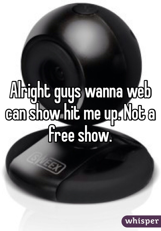 Alright guys wanna web can show hit me up. Not a free show. 