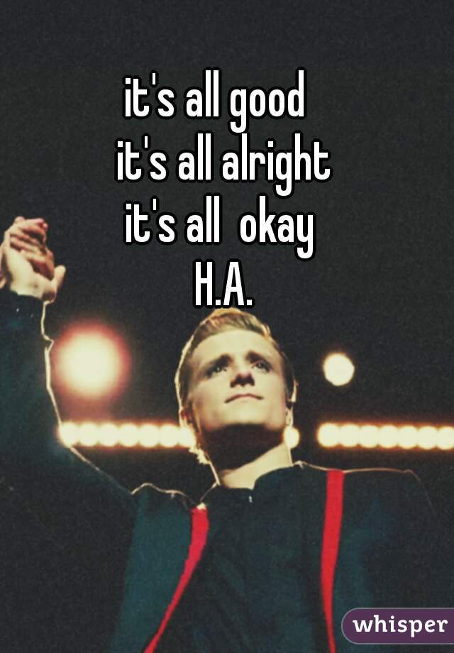 it's all good
  it's all alright
  it's all  okay 
    H.A.  