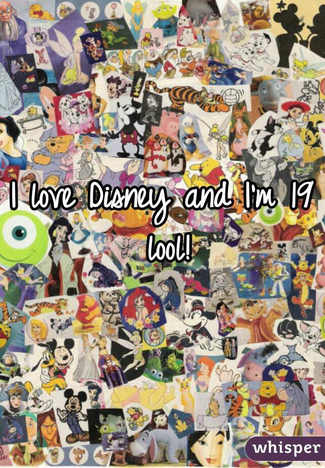 I love Disney and I'm 19 lool!