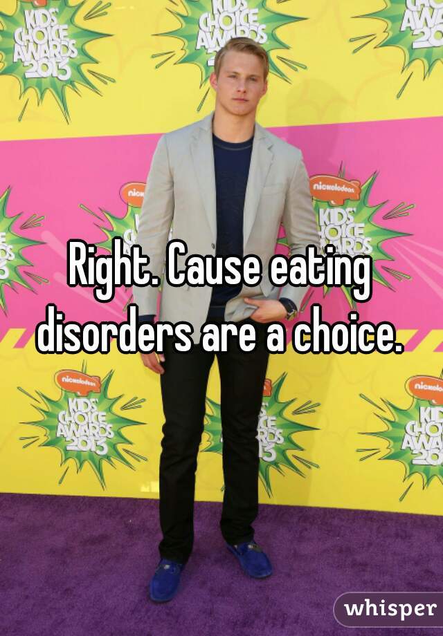 Right. Cause eating disorders are a choice. 