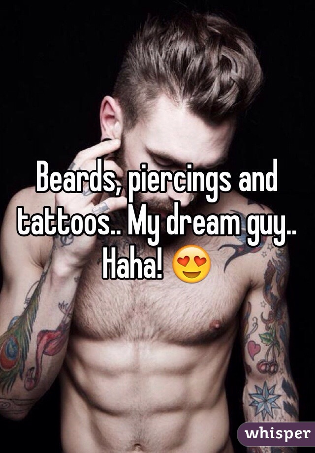 Beards, piercings and tattoos.. My dream guy.. Haha! 😍