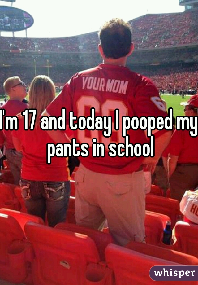 I'm 17 and today I pooped my pants in school