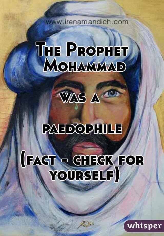 The Prophet Mohammad

was a 

paedophile

(fact - check for yourself)