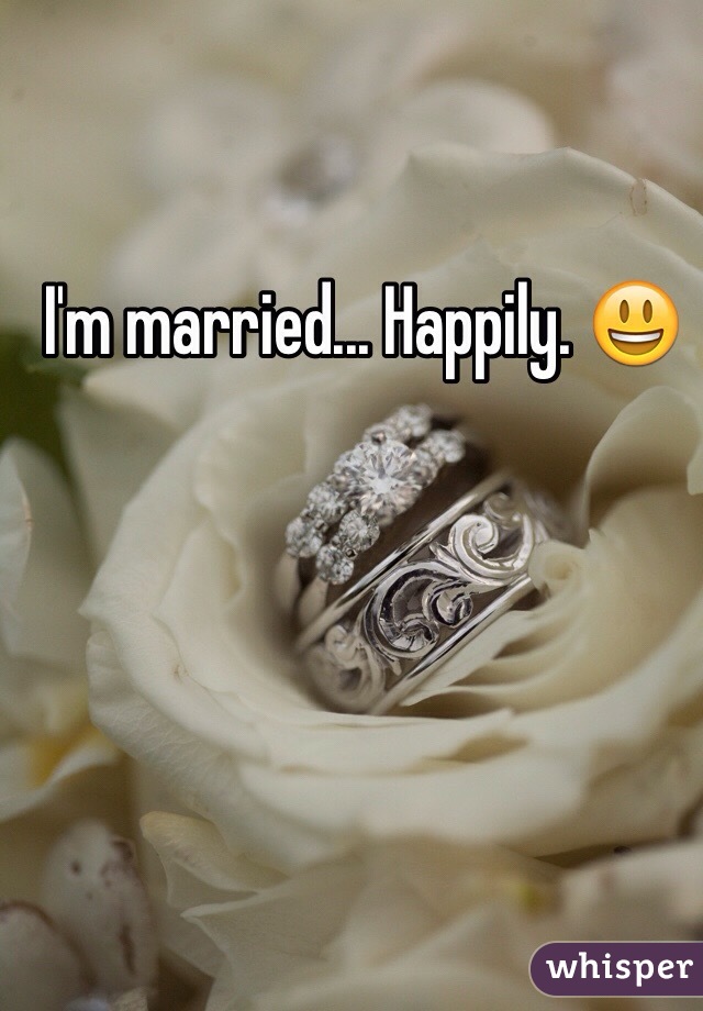 I'm married... Happily. 😃