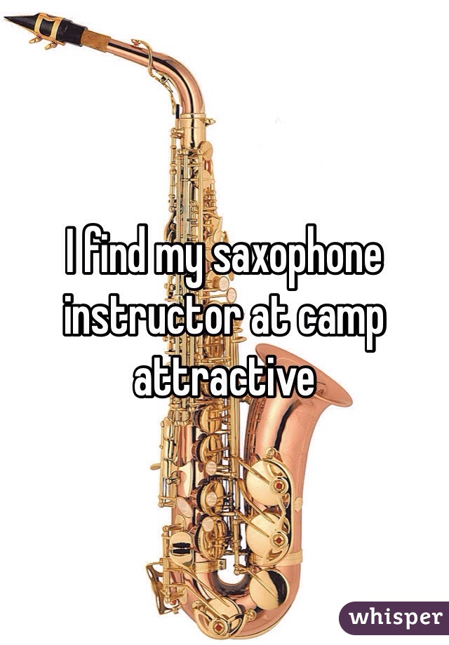 I find my saxophone instructor at camp attractive