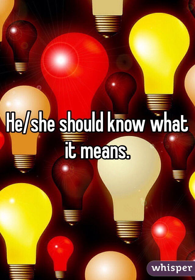 He/she should know what it means.