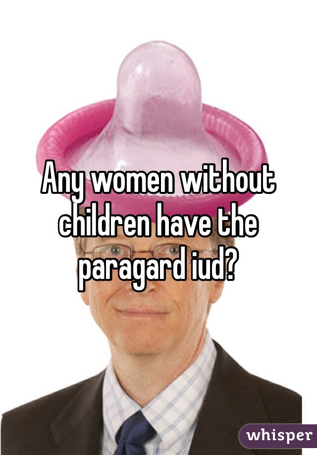 Any women without children have the paragard iud?