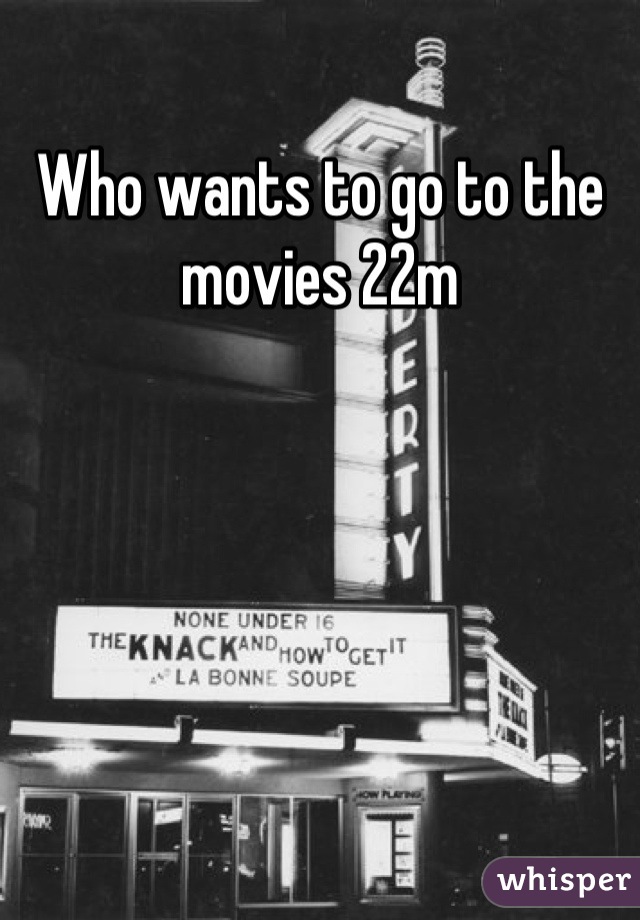 Who wants to go to the movies 22m