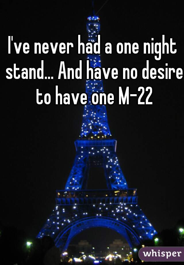 I've never had a one night stand... And have no desire to have one M-22