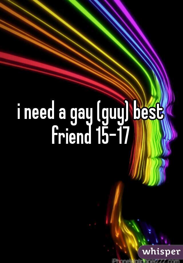 i need a gay (guy) best friend 15-17 