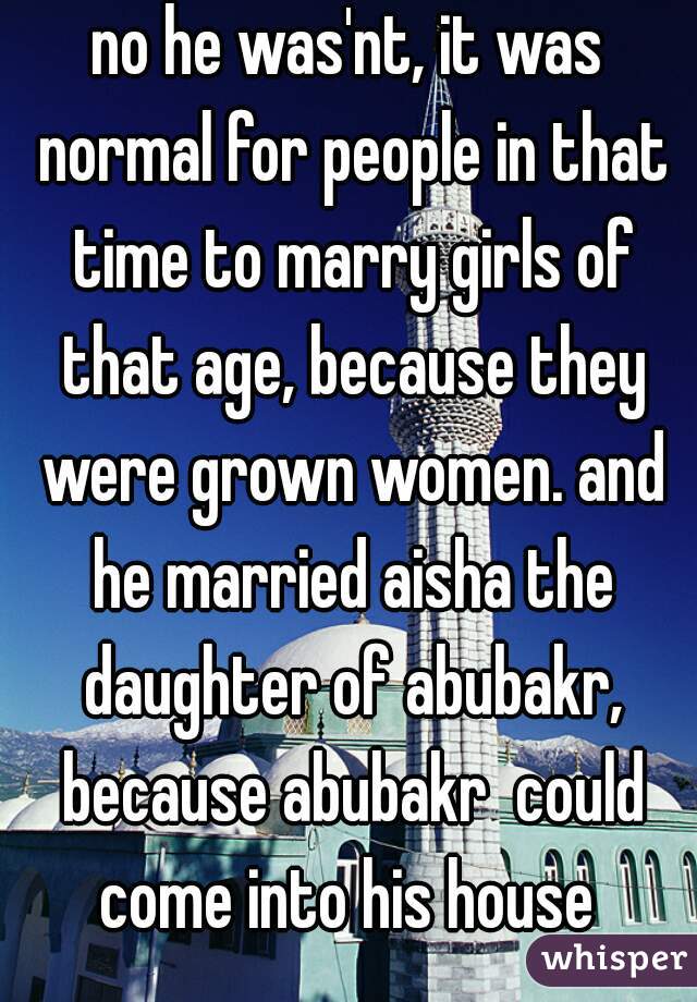 no he was'nt, it was normal for people in that time to marry girls of that age, because they were grown women. and he married aisha the daughter of abubakr, because abubakr  could come into his house 