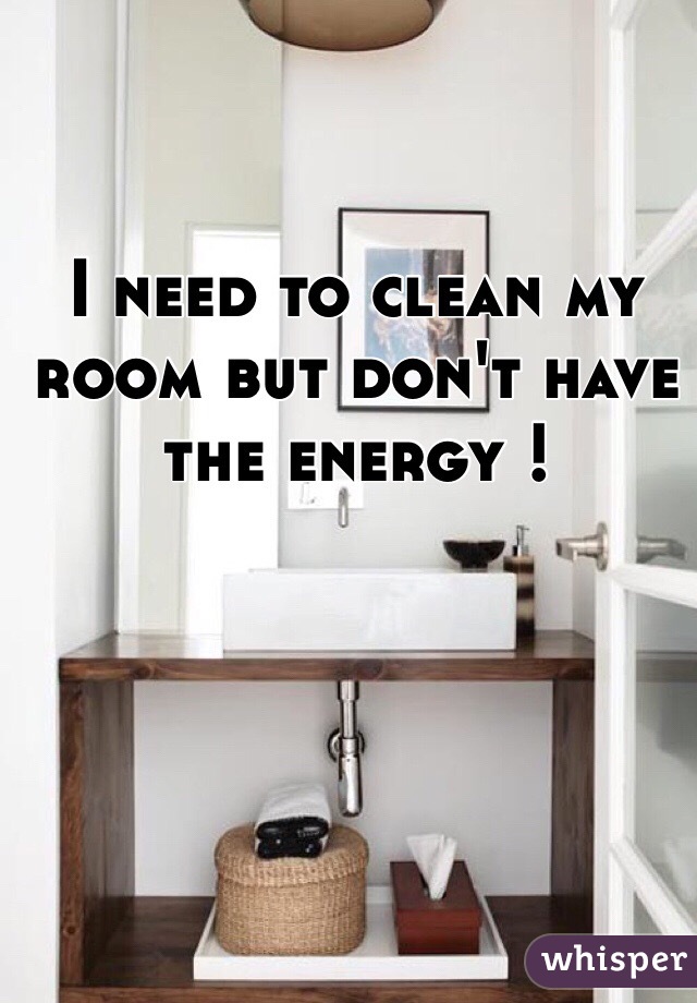 I need to clean my room but don't have the energy ! 