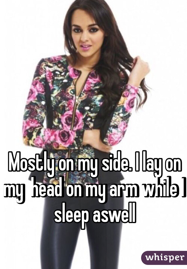 Mostly on my side. I lay on my  head on my arm while I sleep aswell