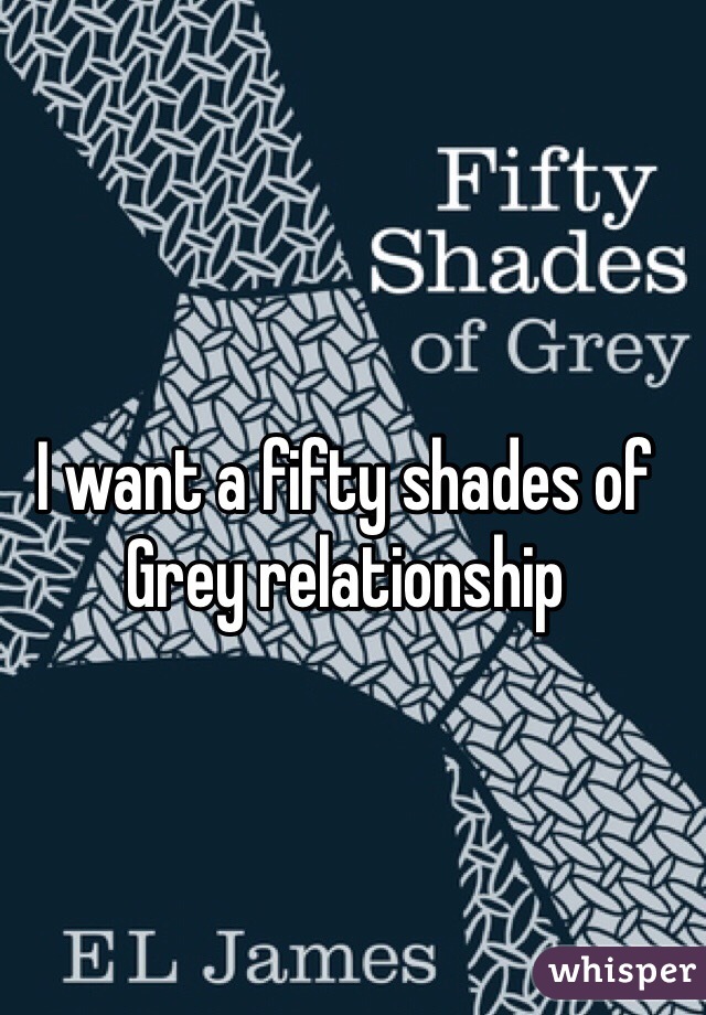 I want a fifty shades of Grey relationship 