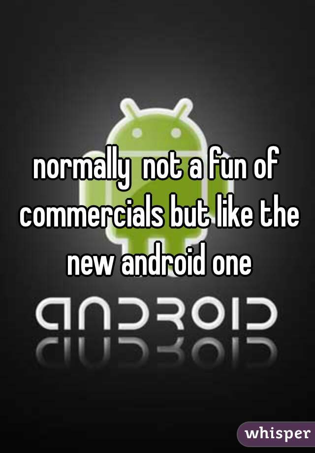 normally  not a fun of commercials but like the new android one