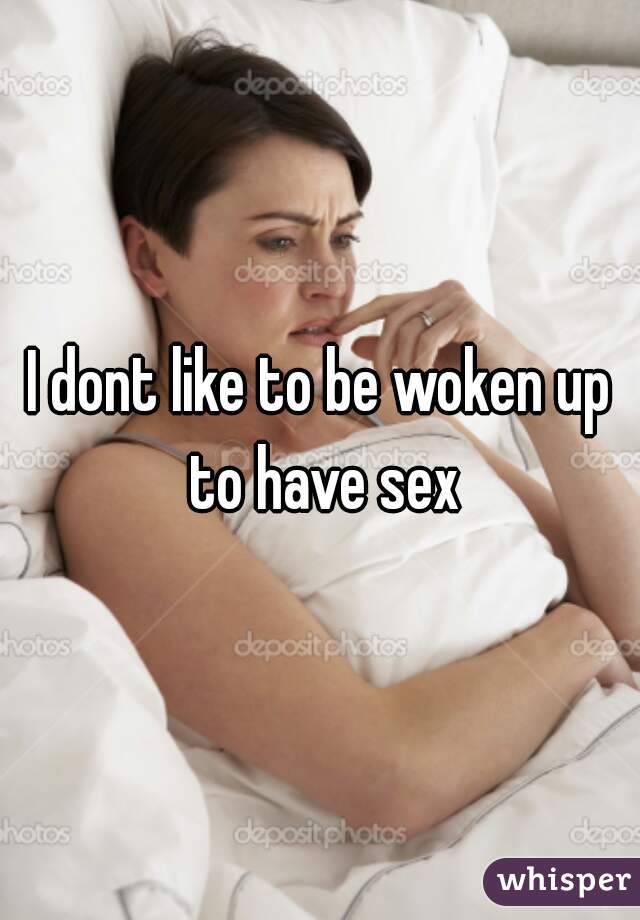 I dont like to be woken up to have sex