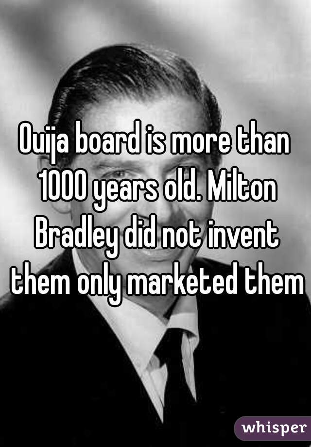 Ouija board is more than 1000 years old. Milton Bradley did not invent them only marketed them